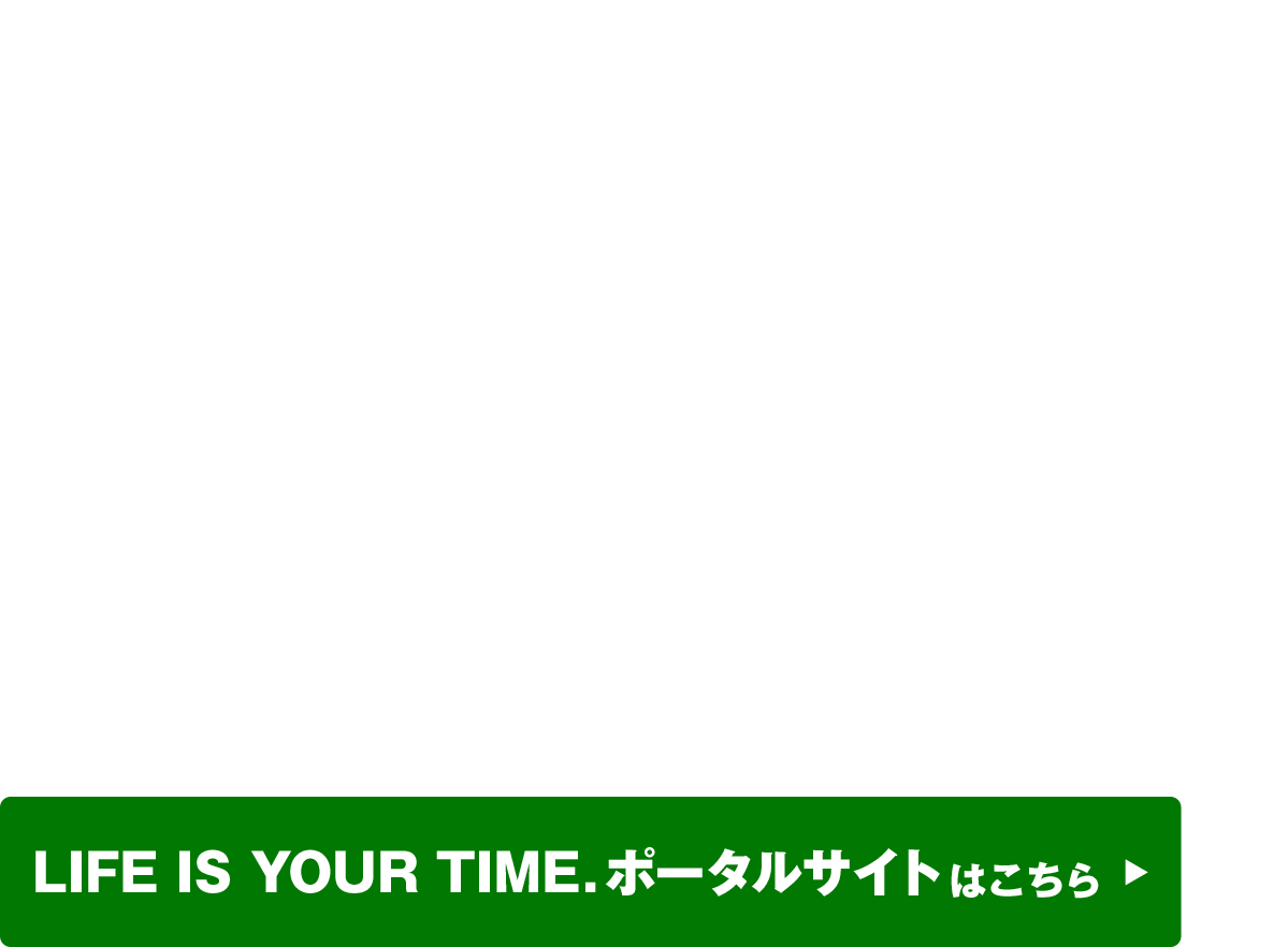 LIFE IS YOUR TIME. ポータルサイト