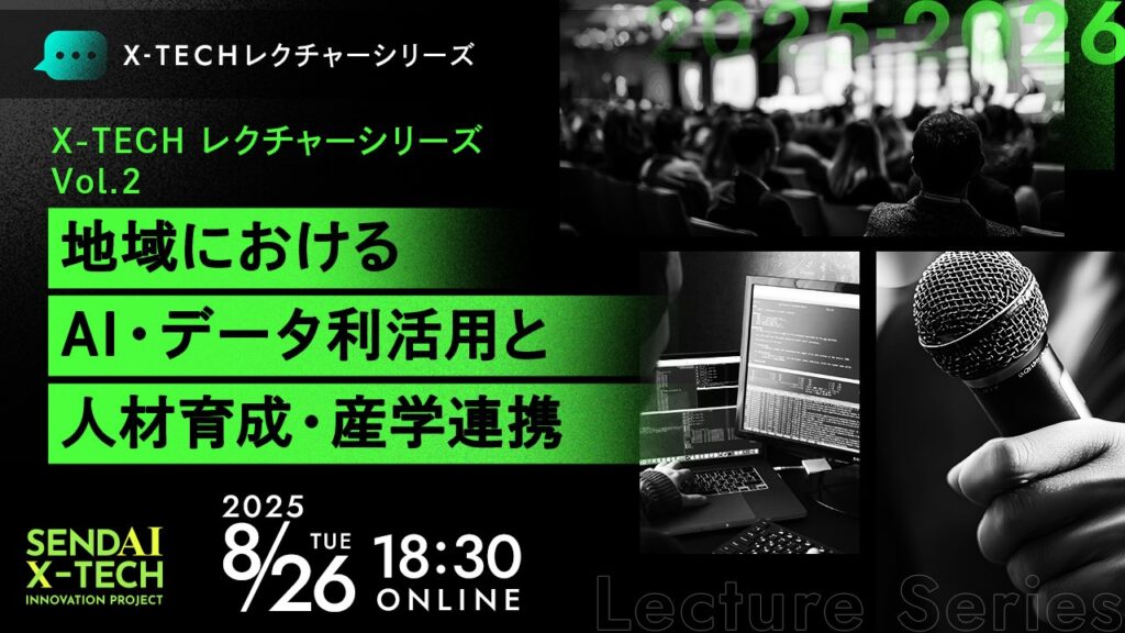 【参加者募集】8/26開催　仙台X-TECHレクチャーシリーズVol.2 地域におけるAI・データ利活用と人材育成・産学連携の画像
